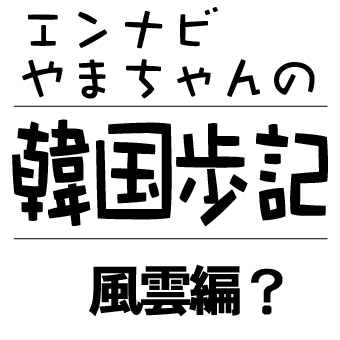 韓国歩記!風雲編?