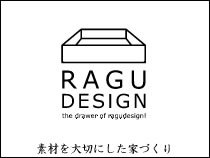 RAGU DESIGN - ラグデザイン -
素材を大切にした家づくり